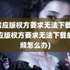 迅雷应版权方要求无法下载(迅雷应版权方要求无法下载的视频怎么办)