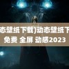 (动态壁纸下载)动态壁纸下载 免费 全屏 动感2023