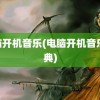 电脑开机音乐(电脑开机音乐 经典)