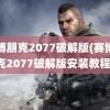 赛博朋克2077破解版(赛博朋克2077破解版安装教程)