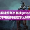 电脑网速慢怎么解决(win11笔记本电脑网速慢怎么解决)