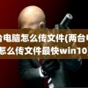 两台电脑怎么传文件(两台电脑怎么传文件最快win10)