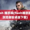 flash 播放器(flash播放器及浏览器安卓版下载)