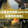 电脑设置定时关机(win10电脑设置定时关机)