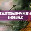 麻花豆传媒免费MV网站 是一种换脸技术