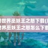 魔兽世界巫妖王之怒下载(魔兽世界巫妖王之怒怎么下载)