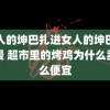 男人的坤巴扎进女人的坤巴里动漫 超市里的烤鸡为什么卖那么便宜