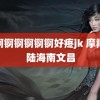 锕锕锕锕锕锕锕好疼jk 摩羯登陆海南文昌