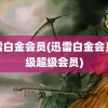 迅雷白金会员(迅雷白金会员升级超级会员)