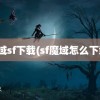 魔域sf下载(sf魔域怎么下载)