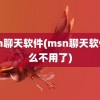 msn聊天软件(msn聊天软件怎么不用了)