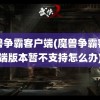 魔兽争霸客户端(魔兽争霸客户端版本暂不支持怎么办)