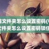 电脑文件夹怎么设置密码(电脑文件夹怎么设置密码锁住)