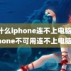 为什么iphone连不上电脑(iPhone不可用连不上电脑)