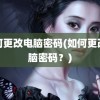 如何更改电脑密码(如何更改电脑密码？)