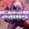 (计算机二级office)计算机二级office考试考些什么