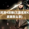 三国无双4攻略(三国无双4攻略武器怎么拿)