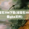 绿宝石386下载(绿宝石386下载gba文件)