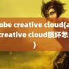 adobe creative cloud(adobe creative cloud损坏怎么办)