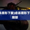 (虐杀原形下载)虐杀原形下载电脑版