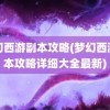 梦幻西游副本攻略(梦幻西游副本攻略详细大全最新)