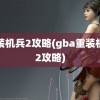 重装机兵2攻略(gba重装机兵2攻略)