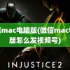 微信mac电脑版(微信mac电脑版怎么发视频号)