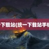 统一下载站(统一下载站手机版)