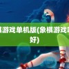 象棋游戏单机版(象棋游戏哪个好)