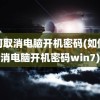 如何取消电脑开机密码(如何取消电脑开机密码win7)