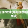 黑与白2攻略(黑与白攻略第二关狼)