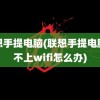 联想手提电脑(联想手提电脑连不上wifi怎么办)