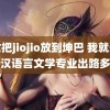 美女把jiojio放到坤巴 我就知道汉语言文学专业出路多