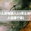 cs怎么加电脑人(cs怎么加电脑人按哪个键)