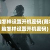 电脑怎样设置开机密码(戴尔电脑怎样设置开机密码)