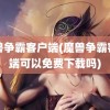 魔兽争霸客户端(魔兽争霸客户端可以免费下载吗)