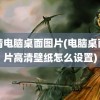 高清电脑桌面图片(电脑桌面图片高清壁纸怎么设置)