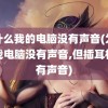 为什么我的电脑没有声音(为什么我电脑没有声音,但插耳机又有声音)