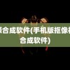 视频合成软件(手机版抠像视频合成软件)