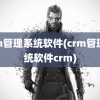 crm管理系统软件(crm管理系统软件crm)