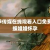 花季传媒在线观看入口免费 蝴蝶姐姐怀孕