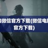 电脑微信官方下载(微信电脑版官方下载)