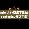 google play商店下载(台湾googleplay商店下载)