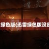 迅雷绿色版(迅雷绿色版没反应)