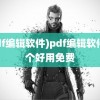 (pdf编辑软件)pdf编辑软件哪个好用免费