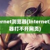 internet浏览器(internet浏览器打不开网页)