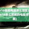 win10我的电脑怎么放在桌面(Win10怎么把我的电脑放在桌面)