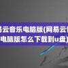 网易云音乐电脑版(网易云音乐电脑版怎么下载到u盘)