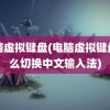 电脑虚拟键盘(电脑虚拟键盘怎么切换中文输入法)