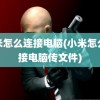 小米怎么连接电脑(小米怎么连接电脑传文件)